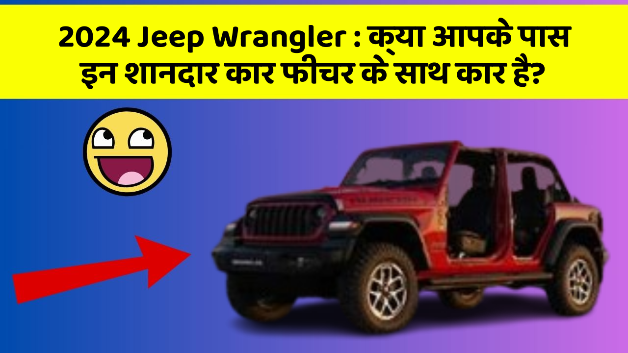 2024 Jeep Wrangler: क्या आपके पास इन शानदार कार फीचर के साथ कार है?