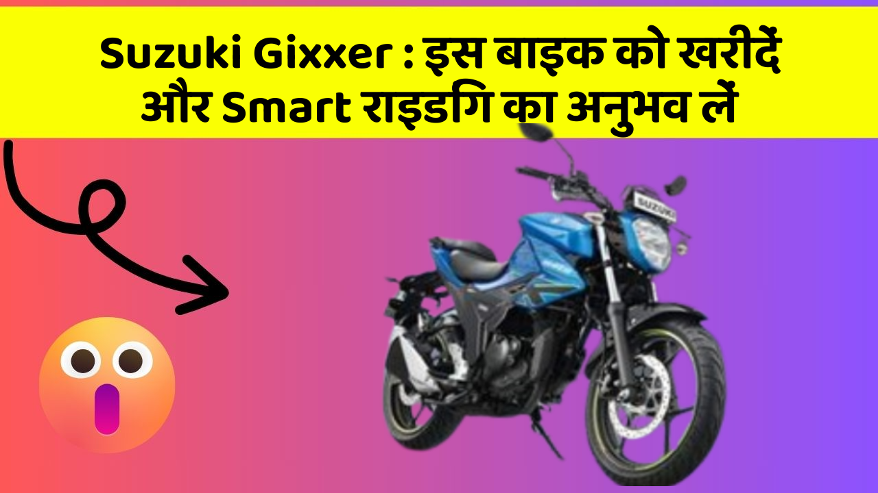 Suzuki Gixxer : इस बाइक को खरीदें और Smart राइडिंग का अनुभव लें
