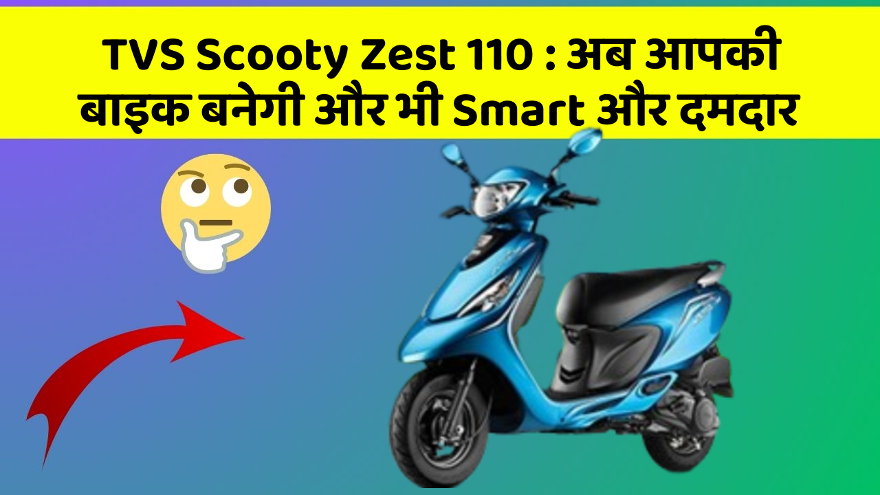 TVS Scooty Zest 110 : अब आपकी बाइक बनेगी और भी Smart और दमदार