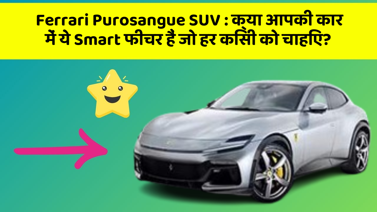 Ferrari Purosangue SUV: क्या आपकी कार में ये Smart फीचर हैं जो हर किसी को चाहिए?