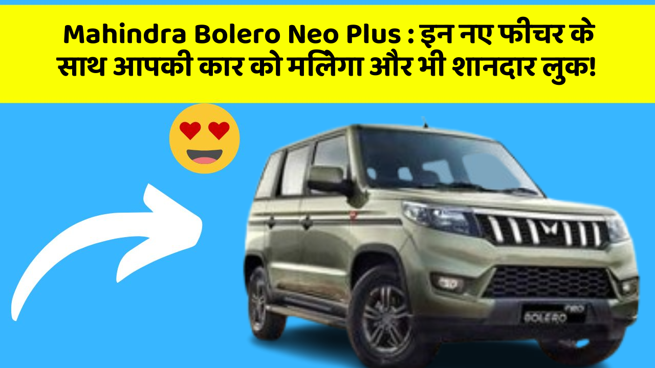 Mahindra Bolero Neo Plus : इन नए फीचर के साथ आपकी कार को मिलेगा और भी शानदार लुक!