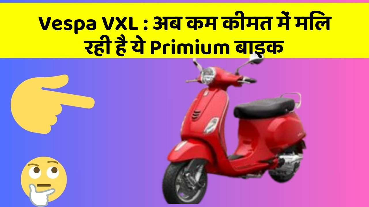 Vespa VXL: अब कम कीमत में मिल रही है ये Primium बाइक