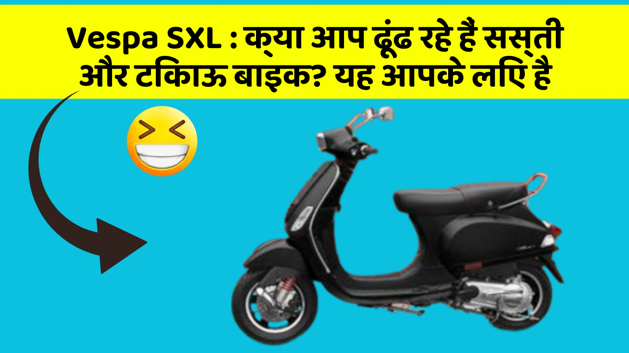 Vespa SXL: क्या आप ढूंढ रहे हैं सस्ती और टिकाऊ बाइक? यह आपके लिए है