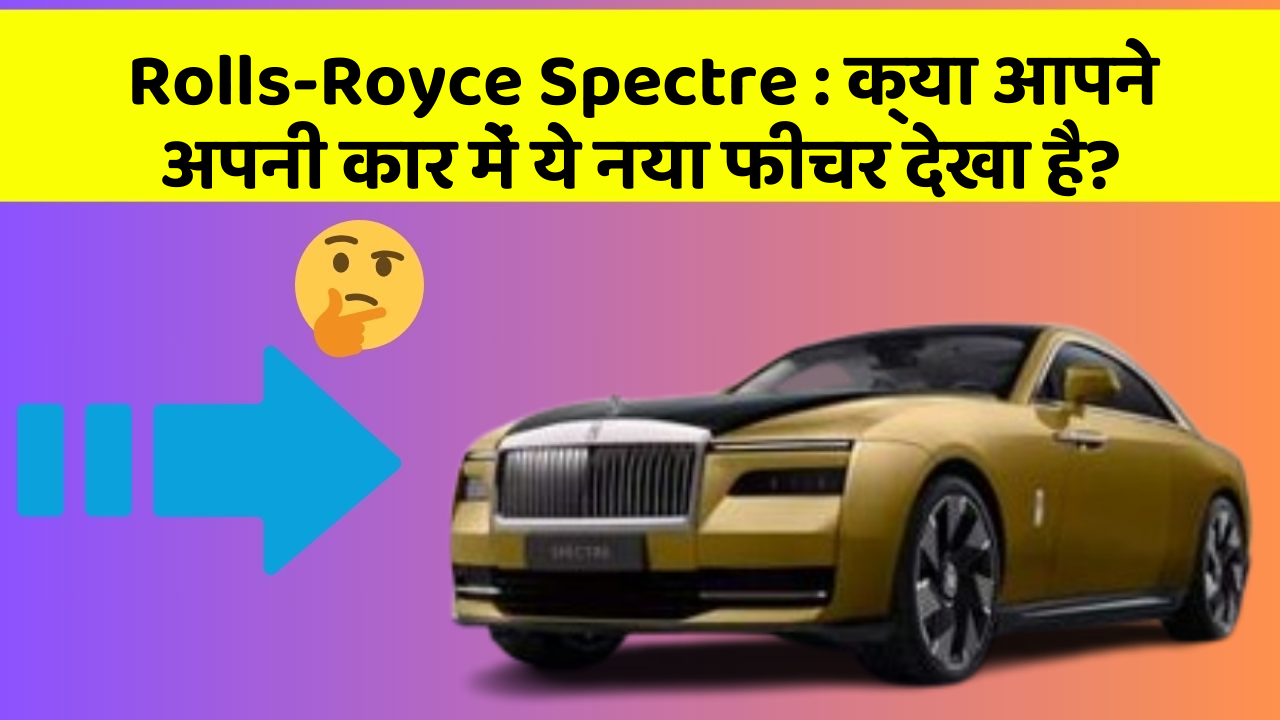 Rolls-Royce Spectre: क्या आपने अपनी कार में ये नया फीचर देखा है?