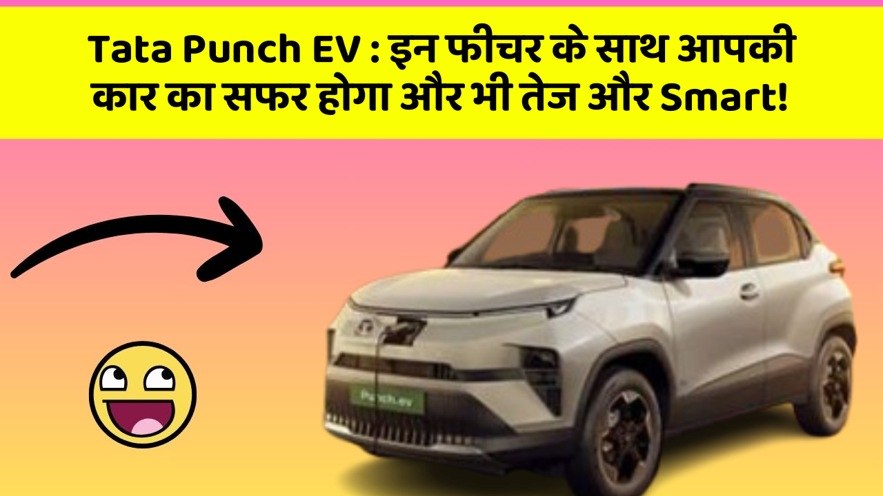 Tata Punch EV : इन फीचर के साथ आपकी कार का सफर होगा और भी तेज और Smart!