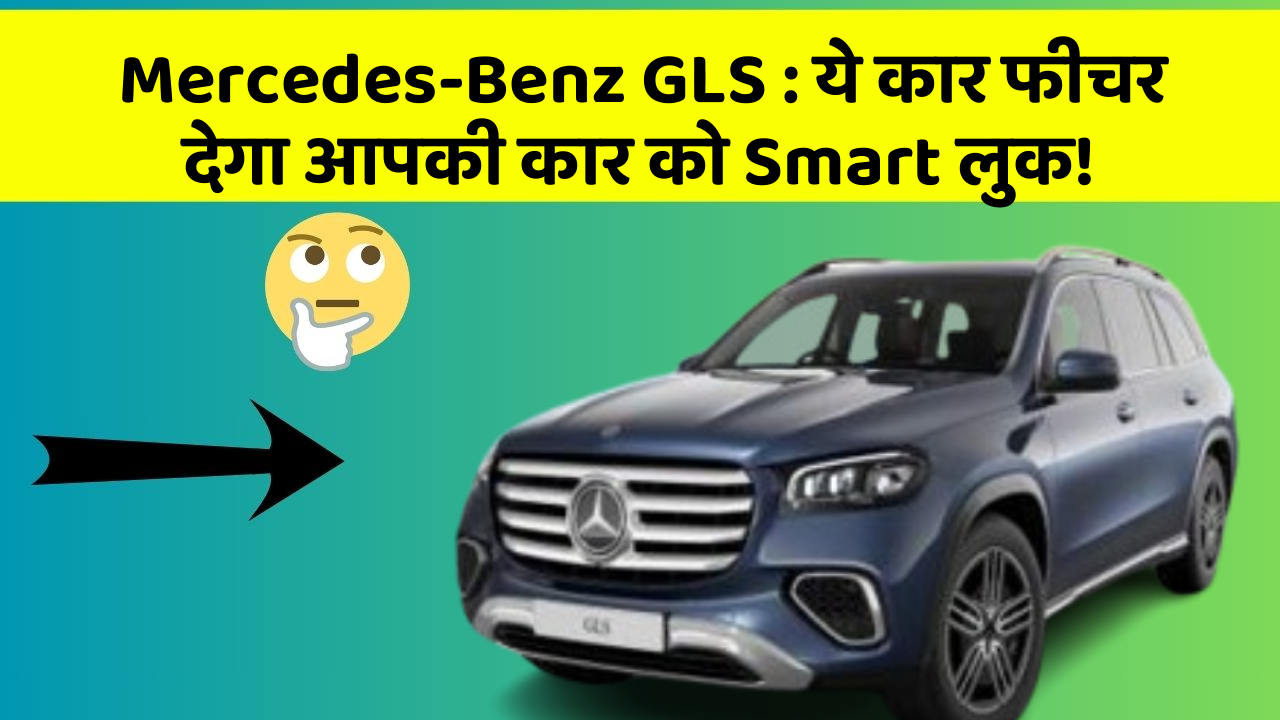 Mercedes-Benz GLS: ये कार फीचर देगा आपकी कार को Smart लुक!