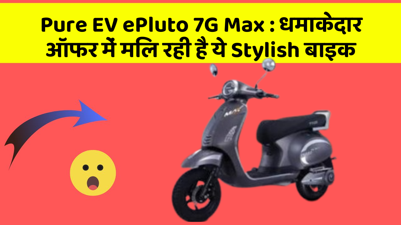 Pure EV ePluto 7G Max : धमाकेदार ऑफर में मिल रही है ये Stylish बाइक