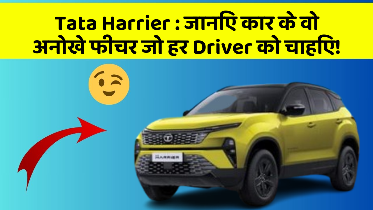 Tata Harrier: जानिए कार के वो अनोखे फीचर जो हर Driver को चाहिए!
