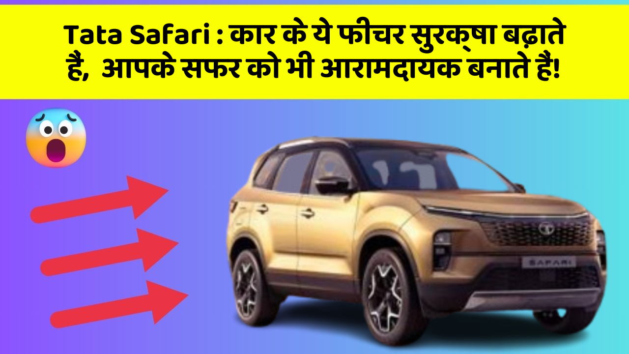 Tata Safari: कार के ये फीचर सुरक्षा बढ़ाते हैं,  आपके सफर को भी आरामदायक बनाते हैं!