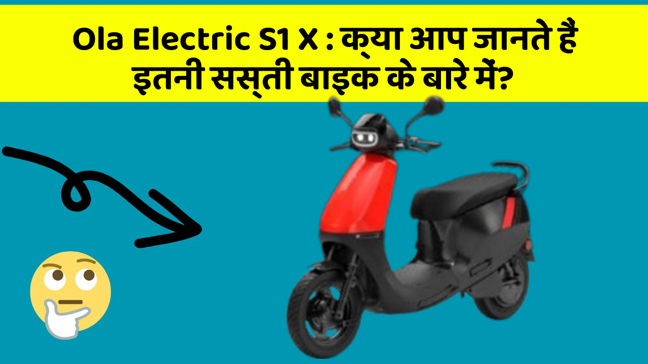 Ola Electric S1 X: क्या आप जानते हैं इतनी सस्ती बाइक के बारे में?
