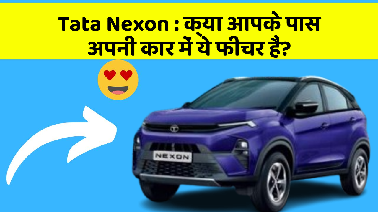 Tata Nexon : क्या आपके पास अपनी कार में ये फीचर हैं?