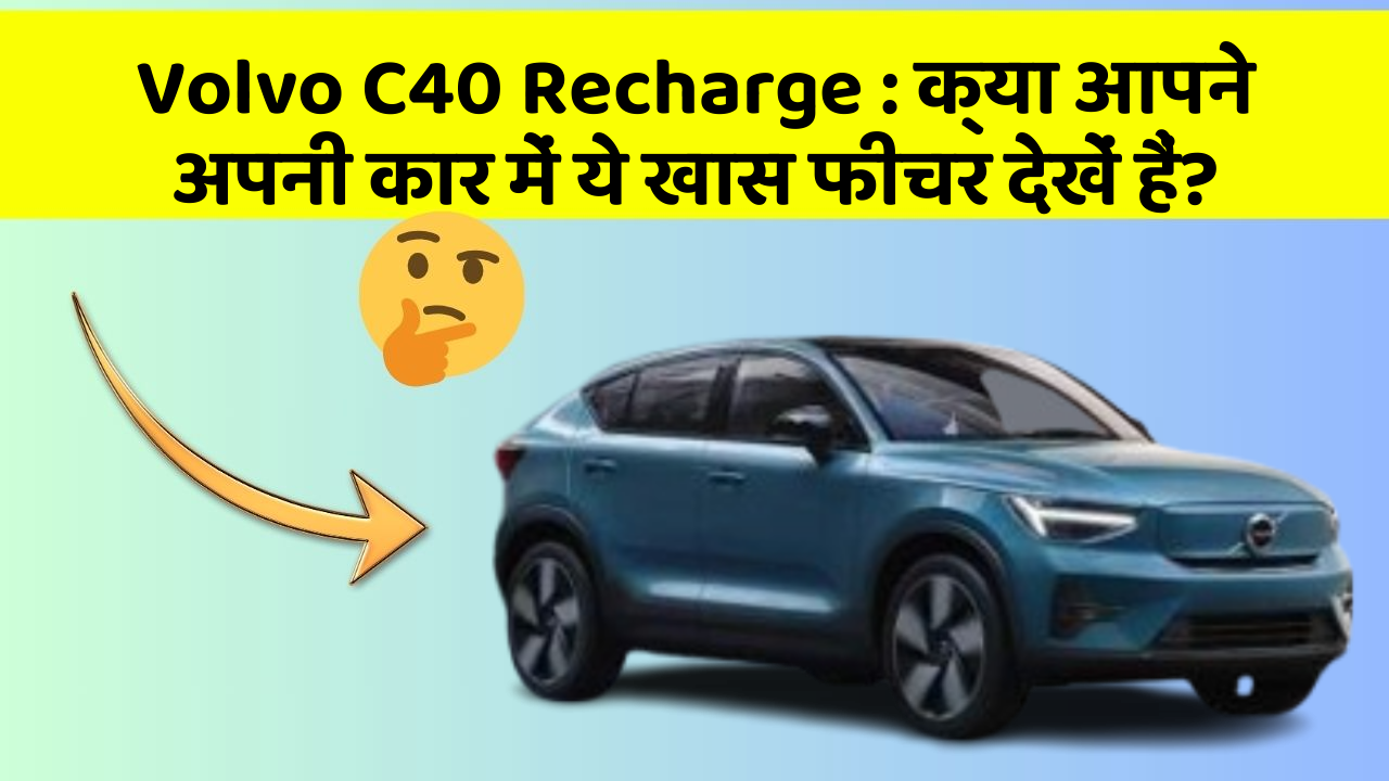 Volvo C40 Recharge : क्या आपने अपनी कार में ये खास फीचर देखें हैं?
