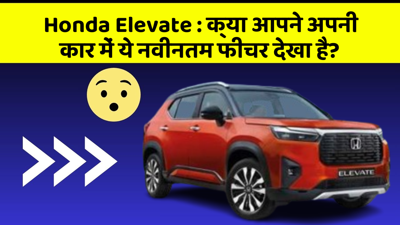 Honda Elevate: क्या आपने अपनी कार में ये नवीनतम फीचर देखा है?