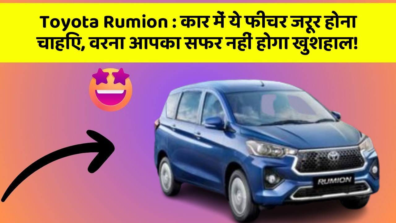 Toyota Rumion: कार में ये फीचर जरूर होना चाहिए, वरना आपका सफर नहीं होगा खुशहाल!