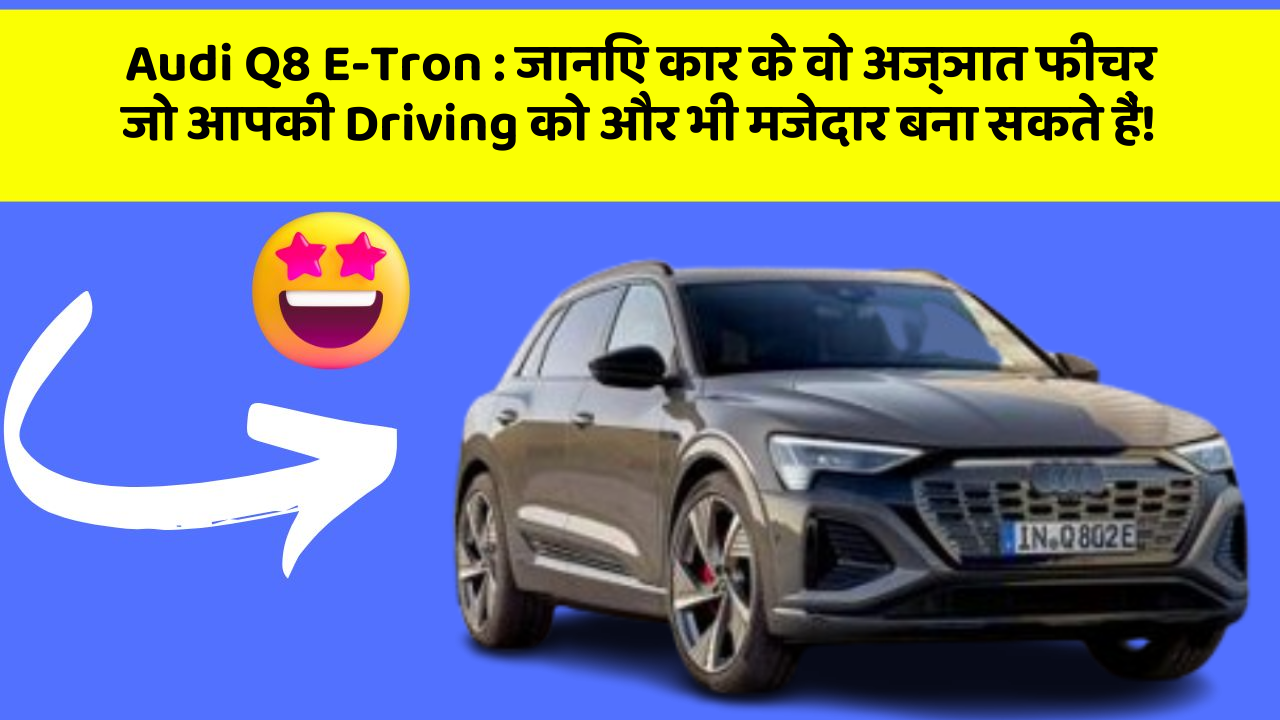 Audi Q8 E-Tron: जानिए कार के वो अज्ञात फीचर जो आपकी Driving को और भी मजेदार बना सकते हैं!