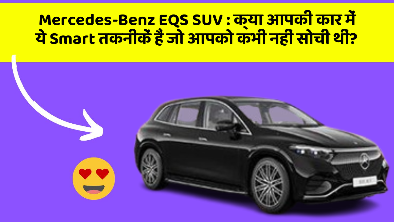 Mercedes-Benz EQS SUV : क्या आपकी कार में ये Smart तकनीकें हैं जो आपको कभी नहीं सोची थीं?