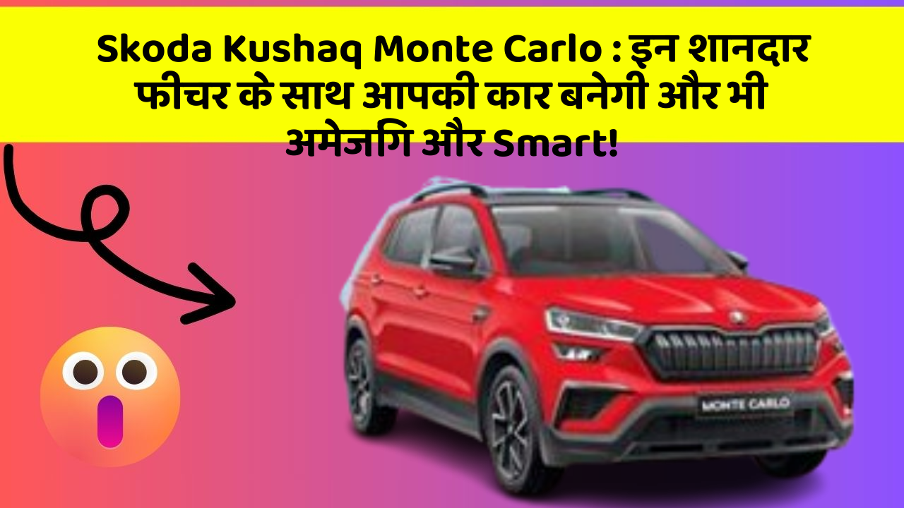 Skoda Kushaq Monte Carlo: इन शानदार फीचर के साथ आपकी कार बनेगी और भी अमेजिंग और Smart!