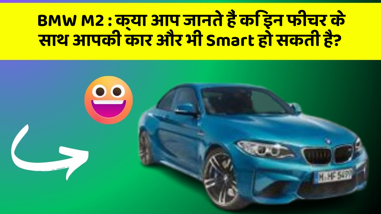 BMW M2: क्या आप जानते हैं कि इन फीचर के साथ आपकी कार और भी Smart हो सकती है?