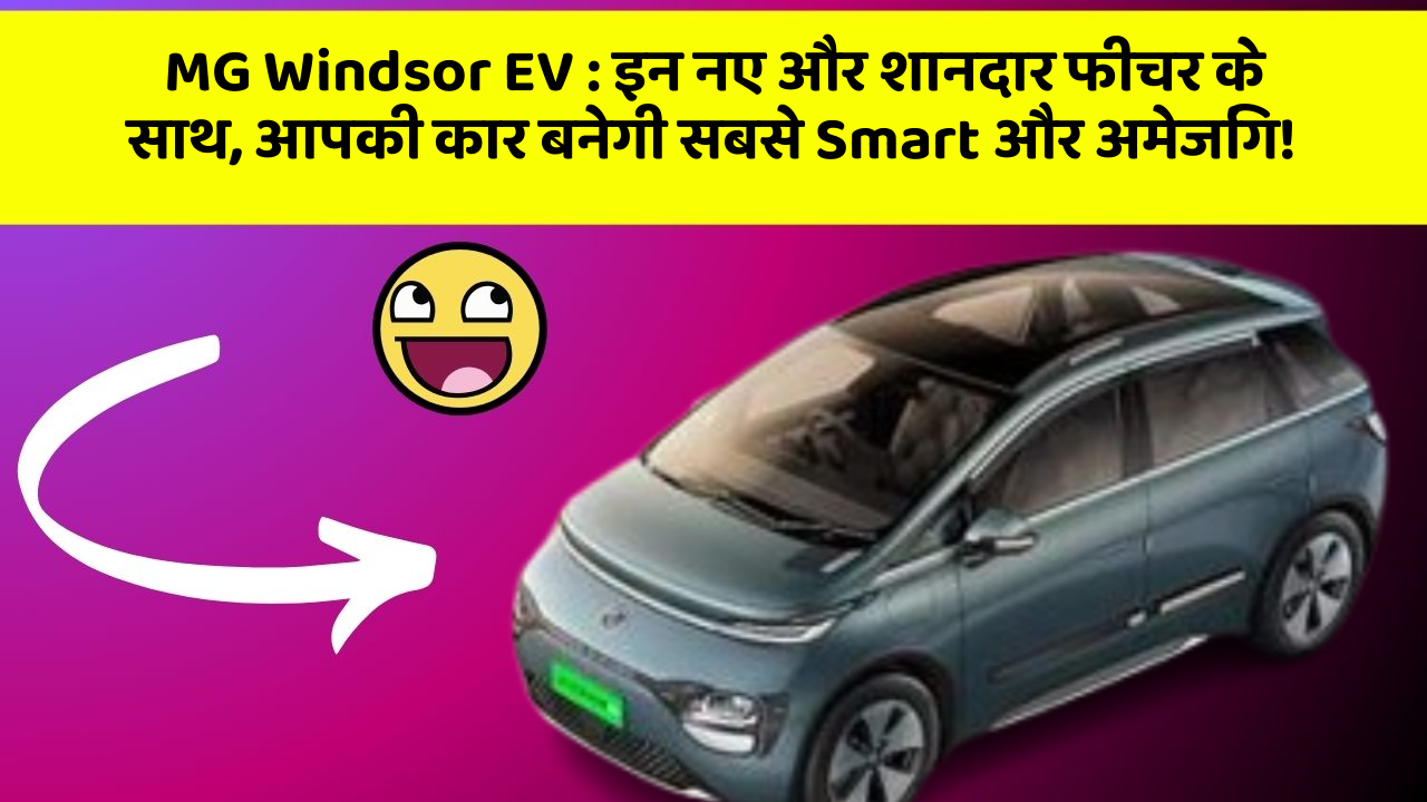 MG Windsor EV: इन नए और शानदार फीचर के साथ, आपकी कार बनेगी सबसे Smart और अमेजिंग!