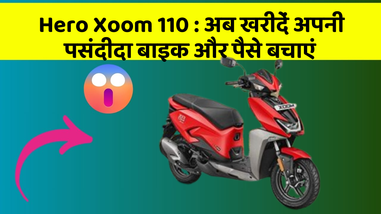 Hero Xoom 110: अब खरीदें अपनी पसंदीदा बाइक और पैसे बचाएं