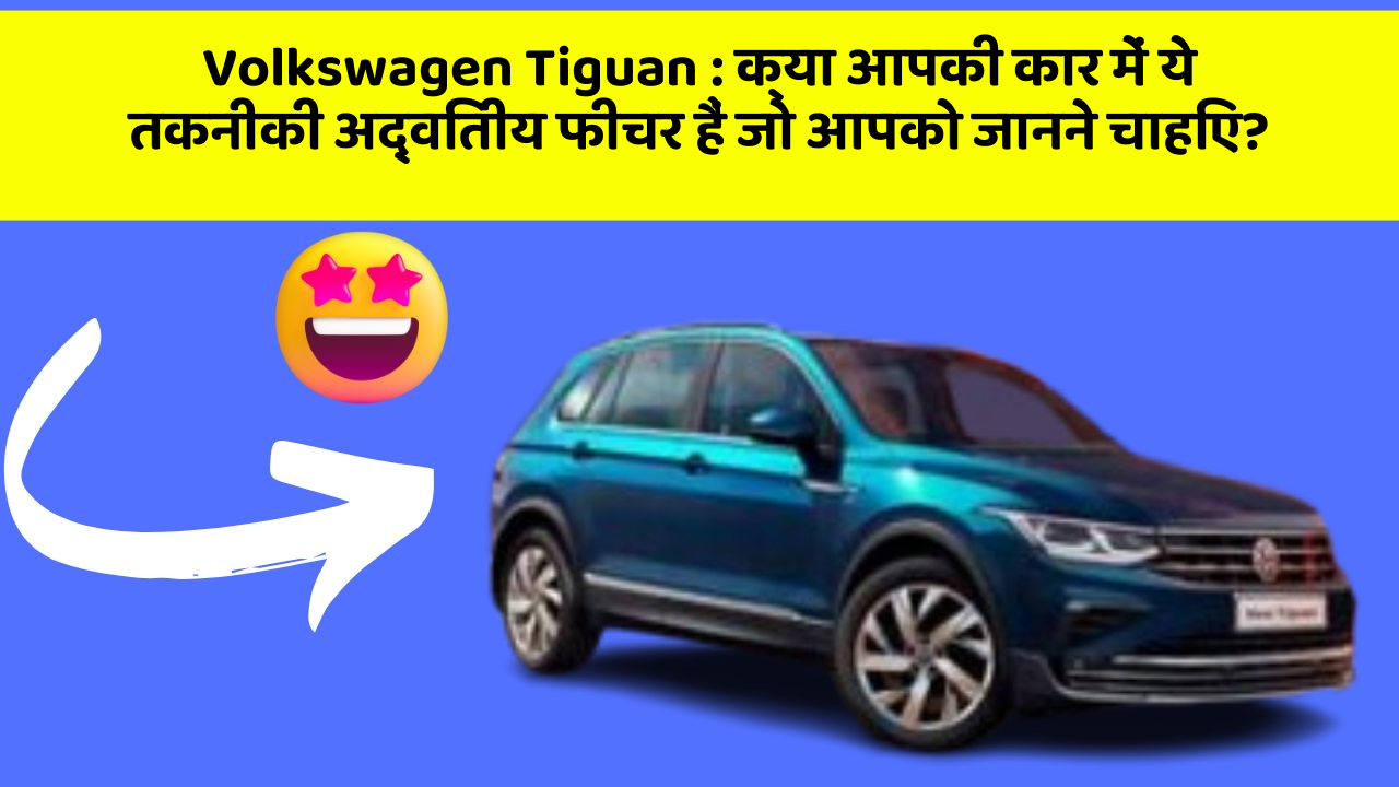 Volkswagen Tiguan : क्या आपकी कार में ये तकनीकी अद्वितीय फीचर हैं जो आपको जानने चाहिए?