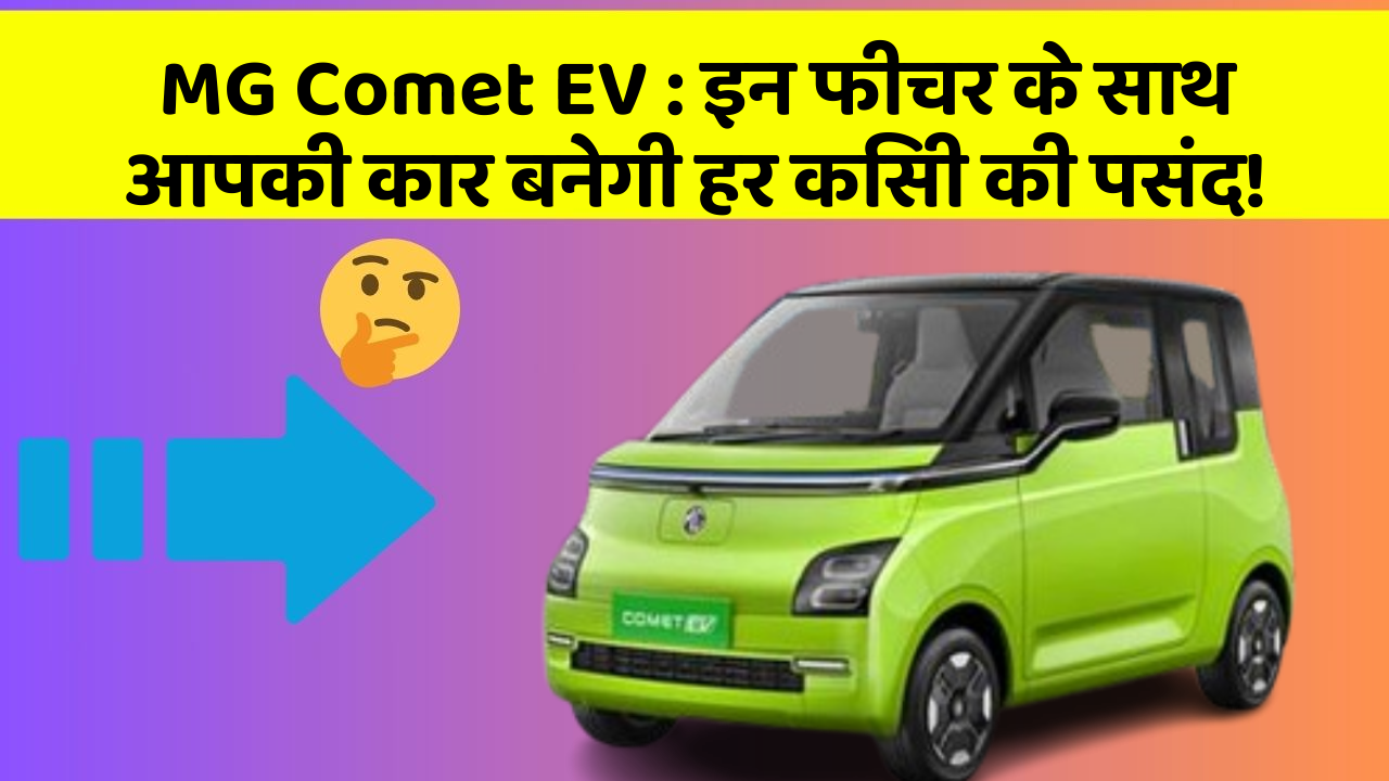 MG Comet EV : इन फीचर के साथ आपकी कार बनेगी हर किसी की पसंद!