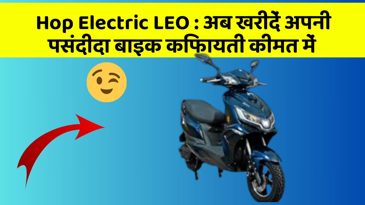 Hop Electric LEO : अब खरीदें अपनी पसंदीदा बाइक किफायती कीमत में