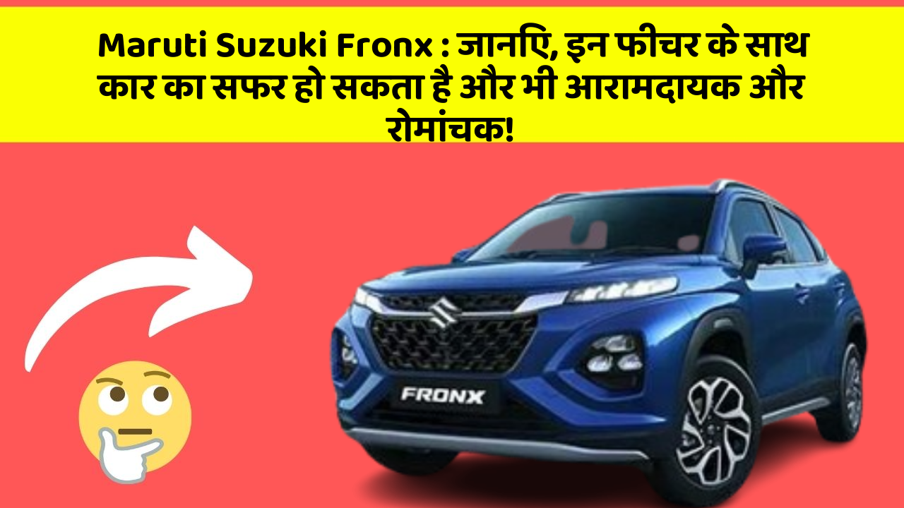 Maruti Suzuki Fronx : जानिए, इन फीचर के साथ कार का सफर हो सकता है और भी आरामदायक और रोमांचक!