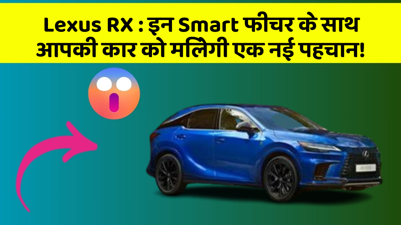 Lexus RX : इन Smart फीचर के साथ आपकी कार को मिलेगी एक नई पहचान!