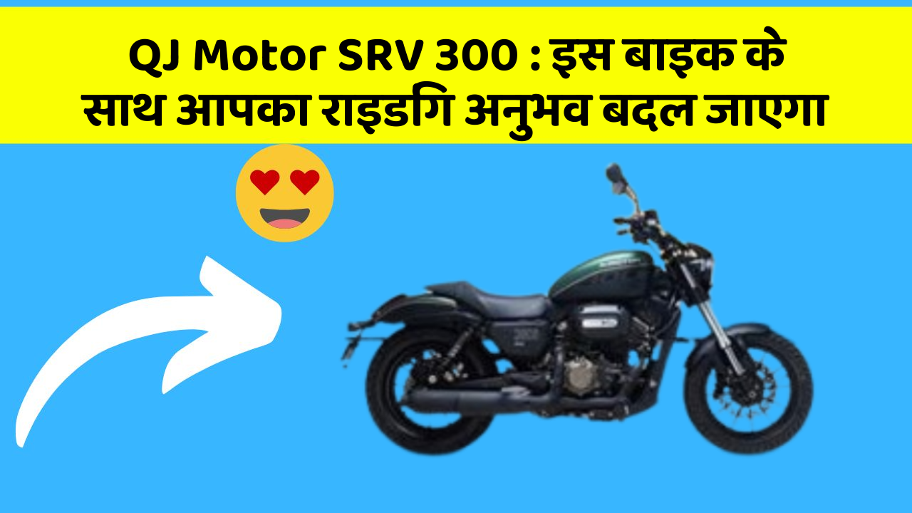QJ Motor SRV 300: इस बाइक के साथ आपका राइडिंग अनुभव बदल जाएगा