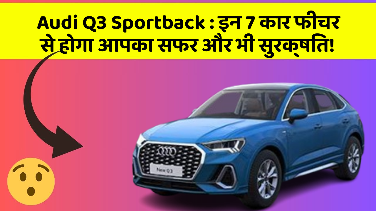 Audi Q3 Sportback : इन 7 कार फीचर से होगा आपका सफर और भी सुरक्षित!