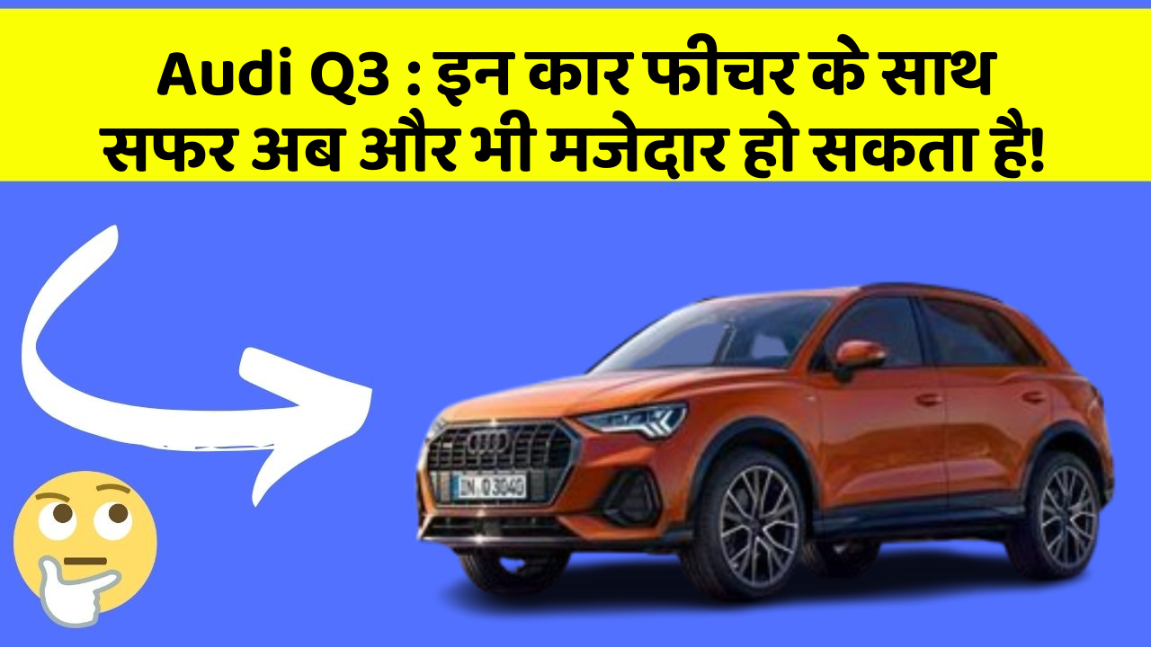 Audi Q3 : इन कार फीचर के साथ सफर अब और भी मजेदार हो सकता है!